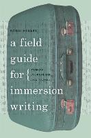 Field Guide for Immersion Writing, A: Memoir, Journalism and Travel