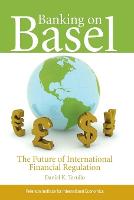Banking on Basel  The Future of International Financial Regulation