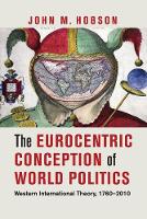 Eurocentric Conception of World Politics, The: Western International Theory, 17602010