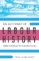 An Alternative Labour History: Worker Control and Workplace Democracy (PDF eBook)