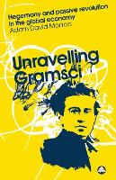 Unravelling Gramsci: Hegemony and Passive Revolution in the Global Political Economy