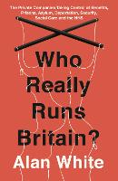  Who Really Runs Britain?: The Private Companies Taking Control of Benefits, Prisons, Asylum, Deportation, Security, Social...
